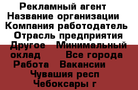 Рекламный агент › Название организации ­ Компания-работодатель › Отрасль предприятия ­ Другое › Минимальный оклад ­ 1 - Все города Работа » Вакансии   . Чувашия респ.,Чебоксары г.